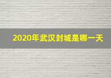 2020年武汉封城是哪一天