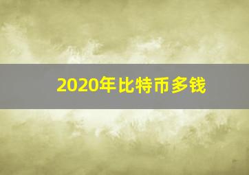 2020年比特币多钱