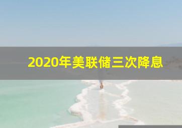 2020年美联储三次降息