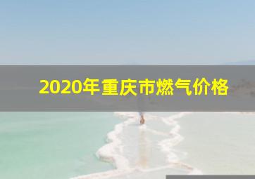 2020年重庆市燃气价格