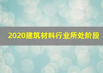 2020建筑材料行业所处阶段