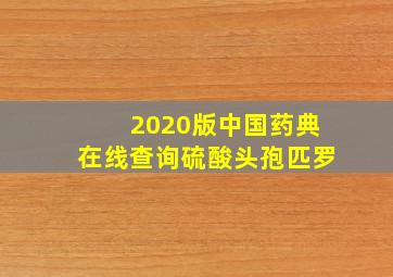 2020版中国药典在线查询硫酸头孢匹罗