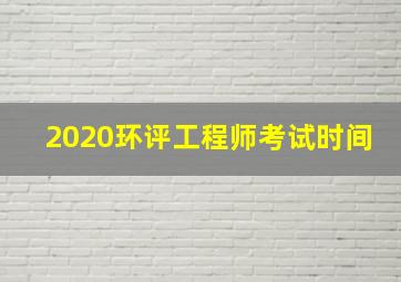 2020环评工程师考试时间