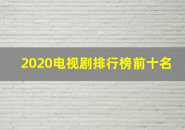 2020电视剧排行榜前十名