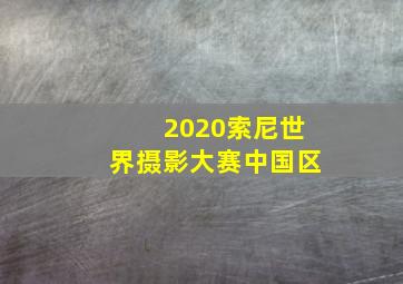 2020索尼世界摄影大赛中国区