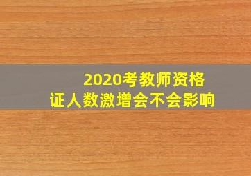 2020考教师资格证人数激增会不会影响