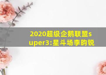 2020超级企鹅联盟super3:星斗场李昀锐