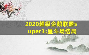 2020超级企鹅联盟super3:星斗场结局