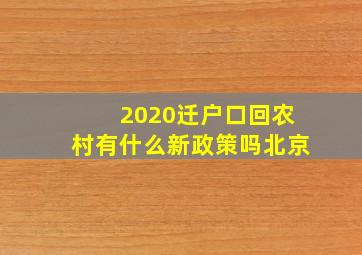 2020迁户口回农村有什么新政策吗北京