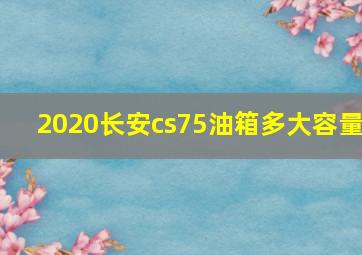 2020长安cs75油箱多大容量