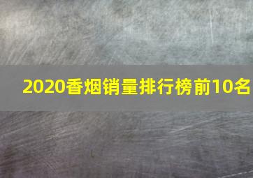 2020香烟销量排行榜前10名