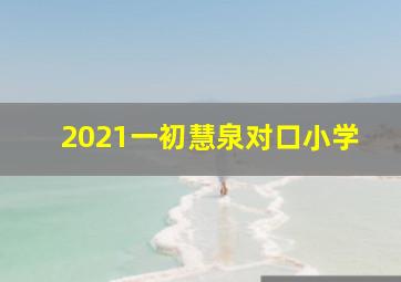 2021一初慧泉对口小学