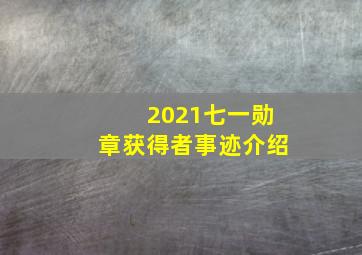 2021七一勋章获得者事迹介绍