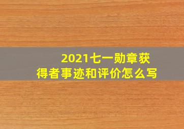 2021七一勋章获得者事迹和评价怎么写