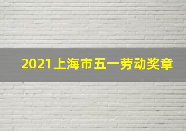 2021上海市五一劳动奖章