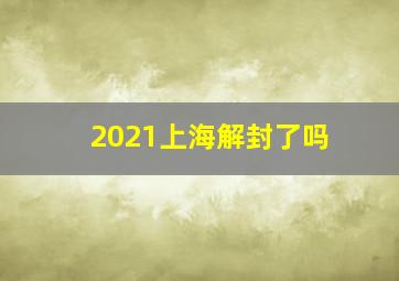 2021上海解封了吗