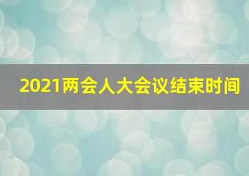 2021两会人大会议结束时间