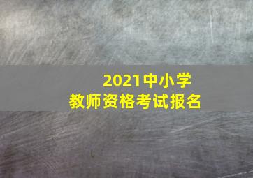 2021中小学教师资格考试报名