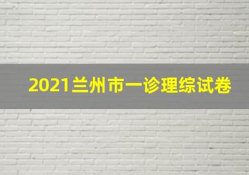 2021兰州市一诊理综试卷