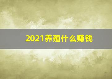 2021养殖什么赚钱