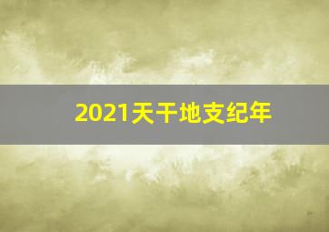 2021天干地支纪年