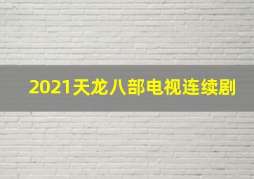 2021天龙八部电视连续剧