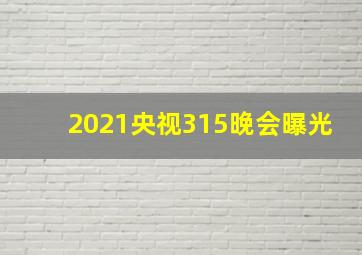 2021央视315晚会曝光