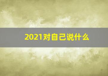 2021对自己说什么