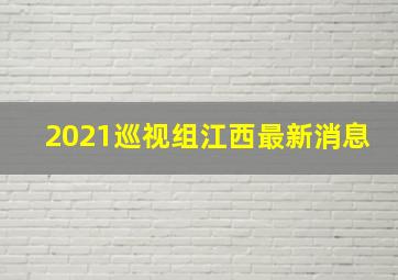 2021巡视组江西最新消息