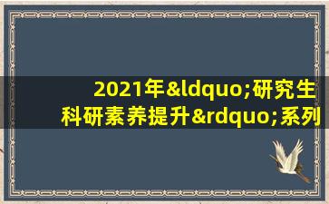 2021年“研究生科研素养提升”系列公益讲座在线测评