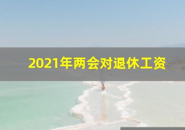 2021年两会对退休工资