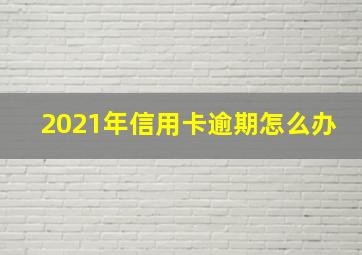 2021年信用卡逾期怎么办