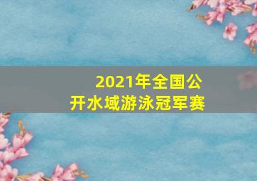 2021年全国公开水域游泳冠军赛