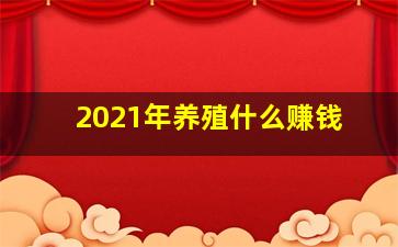 2021年养殖什么赚钱