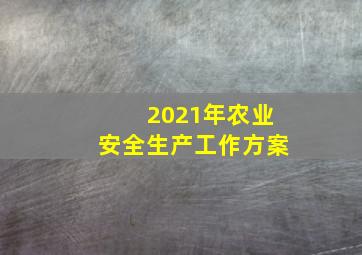 2021年农业安全生产工作方案