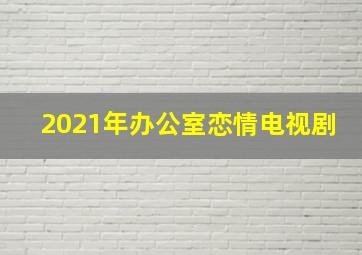 2021年办公室恋情电视剧