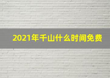 2021年千山什么时间免费