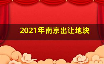 2021年南京出让地块