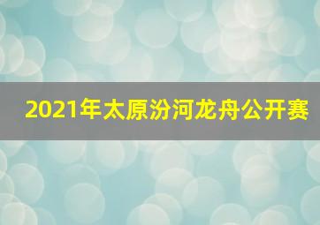 2021年太原汾河龙舟公开赛