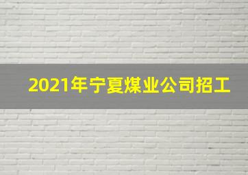 2021年宁夏煤业公司招工