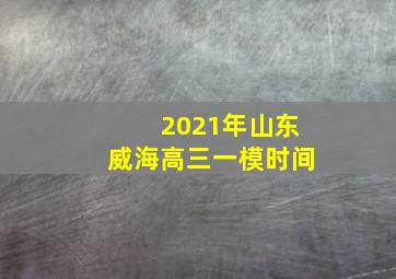 2021年山东威海高三一模时间