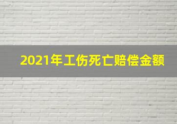 2021年工伤死亡赔偿金额