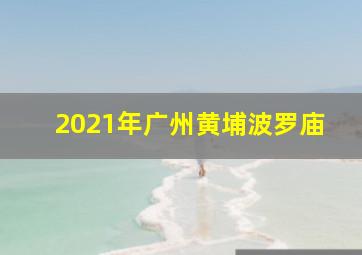 2021年广州黄埔波罗庙