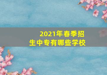 2021年春季招生中专有哪些学校