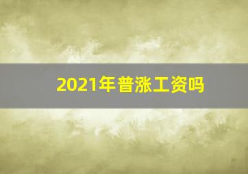 2021年普涨工资吗