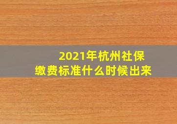 2021年杭州社保缴费标准什么时候出来