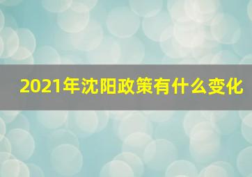 2021年沈阳政策有什么变化