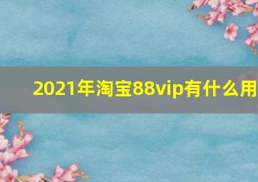 2021年淘宝88vip有什么用