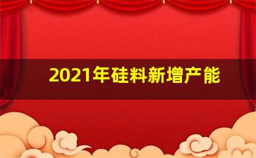 2021年硅料新增产能