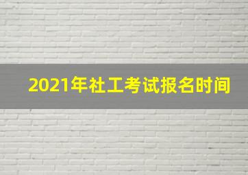 2021年社工考试报名时间